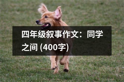 四年級(jí)敘事作文：同學(xué)之間 (400字)