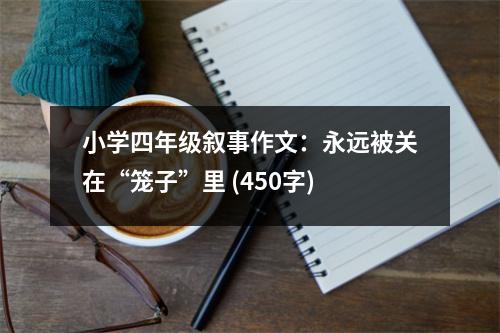 小學(xué)四年級(jí)敘事作文：永遠(yuǎn)被關(guān)在“籠子”里 (450字)