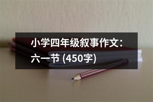 小學(xué)四年級(jí)敘事作文：六一節(jié) (450字)
