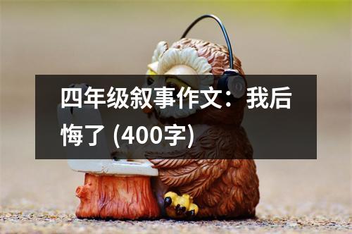四年級(jí)敘事作文：我后悔了 (400字)