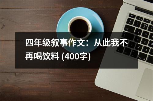 四年級敘事作文：從此我不再喝飲料 (400字)