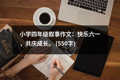 小學(xué)四年級敘事作文：快樂六一，共慶成長。 (550字)