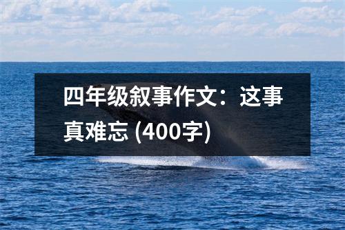 四年級敘事作文：這事真難忘 (400字)