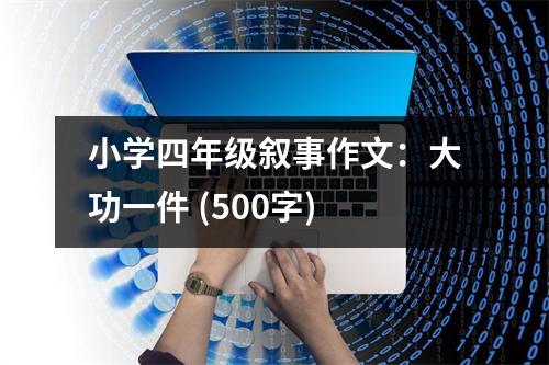 小學(xué)四年級敘事作文：大功一件 (500字)
