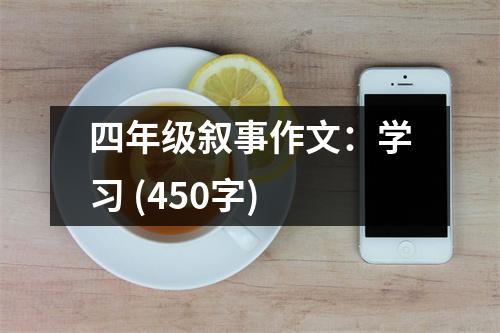 四年級(jí)敘事作文：學(xué)習(xí) (450字)