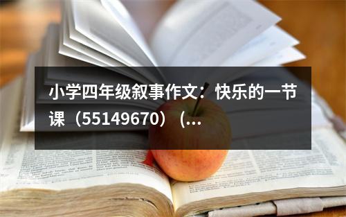 小學(xué)四年級(jí)敘事作文：快樂的一節(jié)課（55149670） (450字)