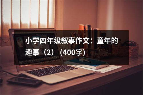 小學(xué)四年級敘事作文：童年的趣事（2） (400字)