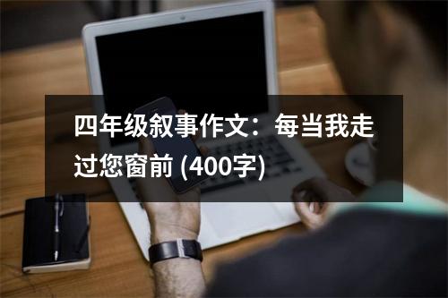 四年級敘事作文：每當我走過您窗前 (400字)