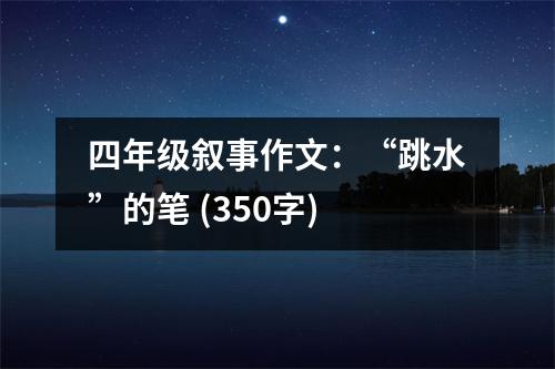 四年級(jí)敘事作文：“跳水”的筆 (350字)