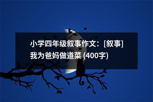 小學(xué)四年級(jí)敘事作文：[敘事]我為爸媽做道菜 (400字)