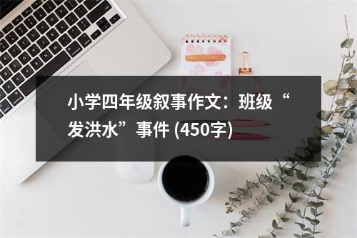 小學(xué)四年級(jí)敘事作文：班級(jí)“發(fā)洪水”事件 (450字)