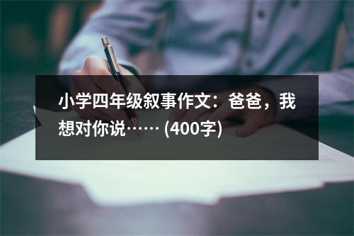 小學(xué)四年級(jí)敘事作文：爸爸，我想對(duì)你說…… (400字)