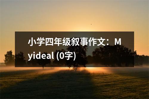 小學(xué)四年級(jí)敘事作文：Myideal (0字)