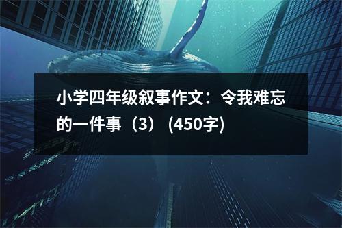 小學(xué)四年級(jí)敘事作文：令我難忘的一件事（3） (450字)