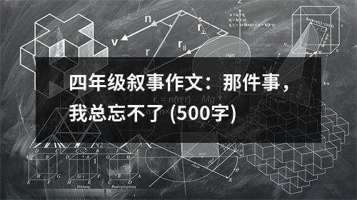 四年級敘事作文：那件事，我總忘不了 (500字)