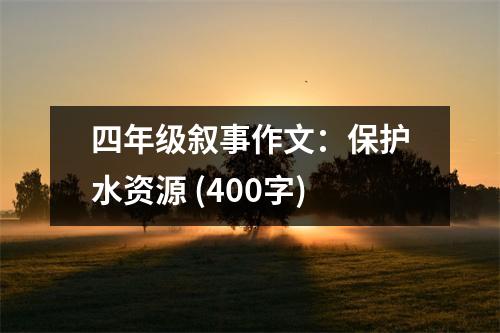 四年級(jí)敘事作文：保護(hù)水資源 (400字)