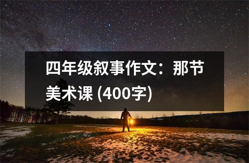 四年級(jí)敘事作文：那節(jié)美術(shù)課 (400字)