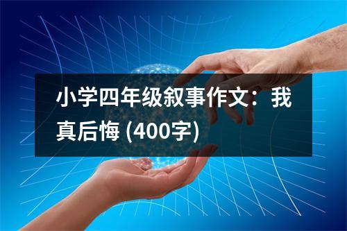 小學(xué)四年級敘事作文：我真后悔 (400字)