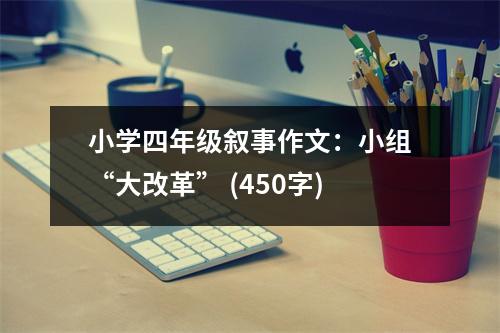 小學(xué)四年級敘事作文：小組“大改革” (450字)