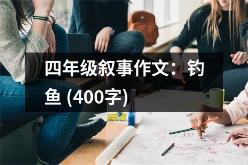 四年級(jí)敘事作文：釣魚 (400字)