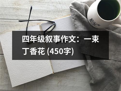 四年級(jí)敘事作文：一束丁香花 (450字)