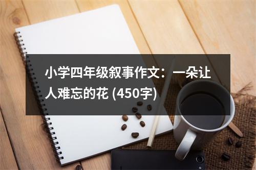 小學(xué)四年級敘事作文：一朵讓人難忘的花 (450字)