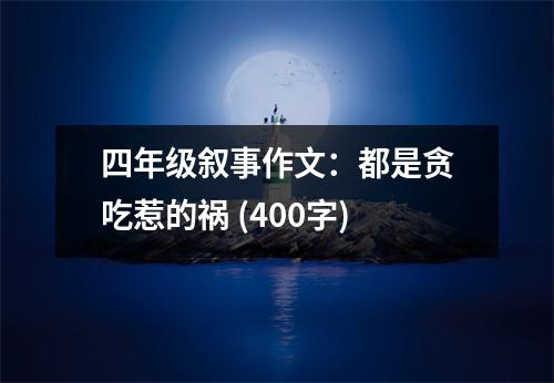 四年級敘事作文：都是貪吃惹的禍 (400字)