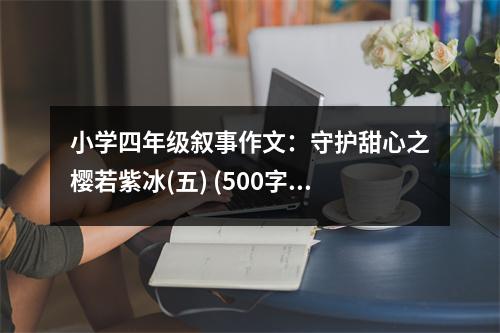 小學(xué)四年級敘事作文：守護甜心之櫻若紫冰(五) (500字)