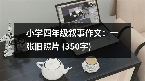 小學(xué)四年級(jí)敘事作文：一張舊照片 (350字)