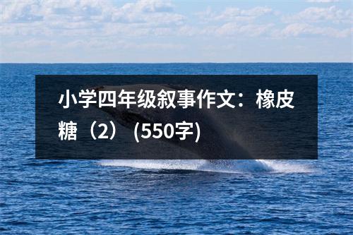 小學(xué)四年級(jí)敘事作文：橡皮糖（2） (550字)