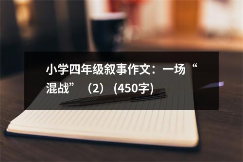 小學(xué)四年級(jí)敘事作文：一場(chǎng)“混戰(zhàn)”（2） (450字)