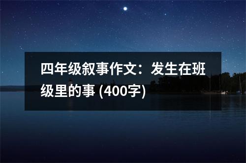四年級(jí)敘事作文：發(fā)生在班級(jí)里的事 (400字)