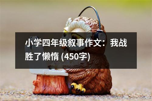 小學(xué)四年級(jí)敘事作文：我戰(zhàn)勝了懶惰 (450字)
