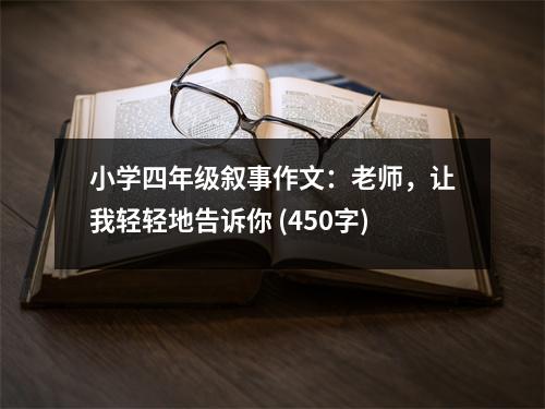 小學(xué)四年級敘事作文：老師，讓我輕輕地告訴你 (450字)