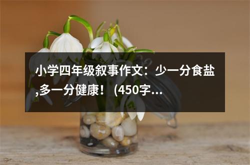 小學(xué)四年級(jí)敘事作文：少一分食鹽,多一分健康！ (450字)