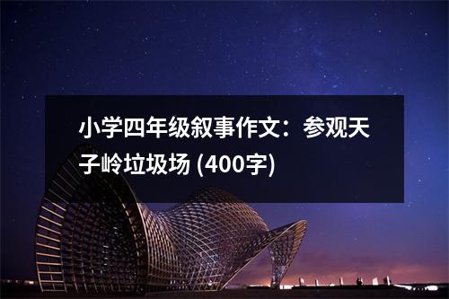 小學(xué)四年級(jí)敘事作文：參觀天子嶺垃圾場(chǎng) (400字)