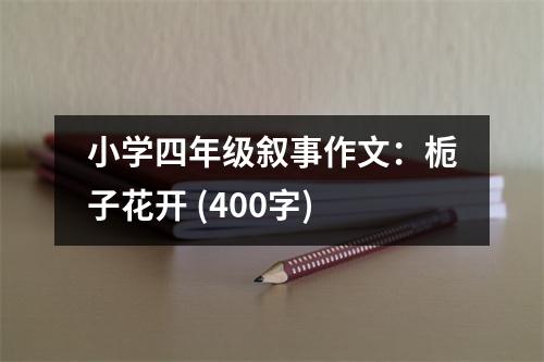 小學(xué)四年級(jí)敘事作文：梔子花開 (400字)