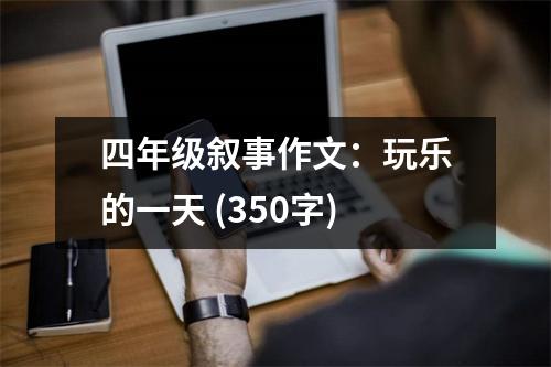 四年級敘事作文：玩樂的一天 (350字)