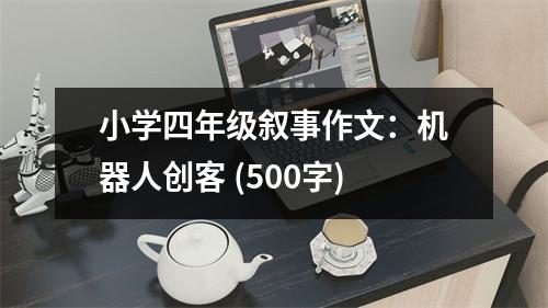 小學(xué)四年級(jí)敘事作文：機(jī)器人創(chuàng)客 (500字)