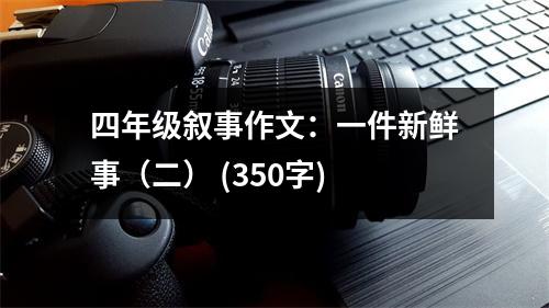 四年級(jí)敘事作文：一件新鮮事（二） (350字)