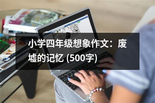 小學(xué)四年級想象作文：廢墟的記憶 (500字)