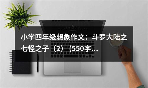 小學(xué)四年級(jí)想象作文：斗羅大陸之七怪之子（2） (550字)