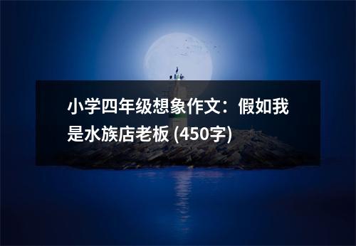 小學(xué)四年級(jí)想象作文：假如我是水族店老板 (450字)