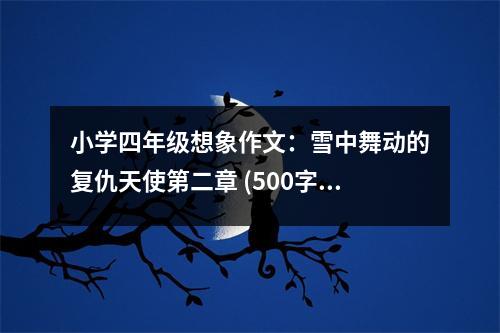 小學四年級想象作文：雪中舞動的復仇天使第二章 (500字)