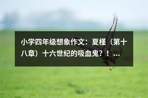 小學四年級想象作文：夏槿（第十八章）十六世紀的吸血鬼？！ (550字)