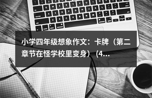 小學(xué)四年級想象作文：卡牌（第二章節(jié)在怪學(xué)校里變身） (400字)