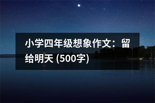 小學(xué)四年級想象作文：留給明天 (500字)