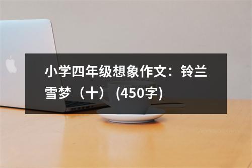 小學(xué)四年級想象作文：鈴蘭雪夢（十） (450字)