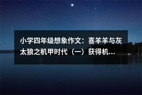 小學(xué)四年級想象作文：喜羊羊與灰太狼之機甲時代（一）獲得機甲 (550字)