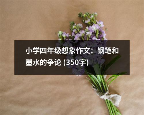 小學四年級想象作文：鋼筆和墨水的爭論 (350字)
